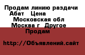 Продам линию раздачи Абат › Цена ­ 200 000 - Московская обл., Москва г. Другое » Продам   